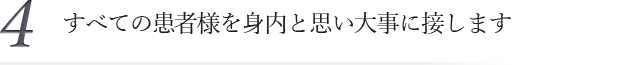 4.すべての患者様を身内と思い大事に接します