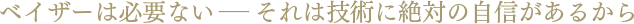 ベイザーは必要ない それは技術に絶対の自信があるから