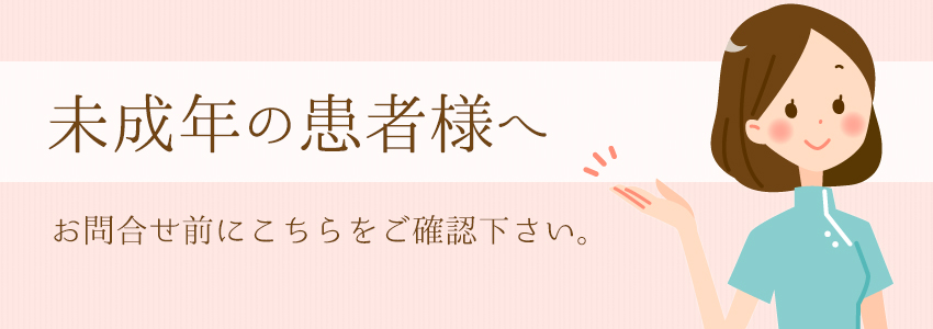 未成年者の患者様へ。お問合せ前にこちらをご確認下さい。